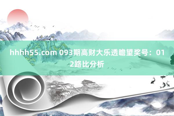 hhhh55.com 093期高财大乐透瞻望奖号：012路比分析