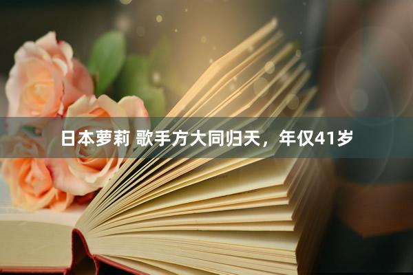 日本萝莉 歌手方大同归天，年仅41岁