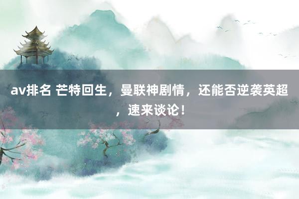 av排名 芒特回生，曼联神剧情，还能否逆袭英超，速来谈论！