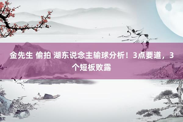 金先生 偷拍 湖东说念主输球分析！3点要道，3个短板败露