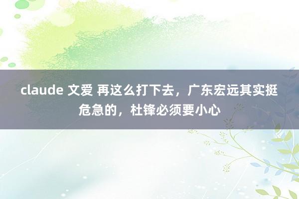 claude 文爱 再这么打下去，广东宏远其实挺危急的，杜锋必须要小心