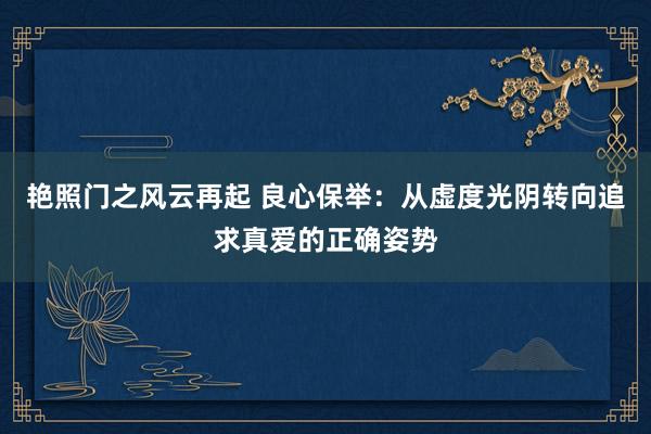 艳照门之风云再起 良心保举：从虚度光阴转向追求真爱的正确姿势