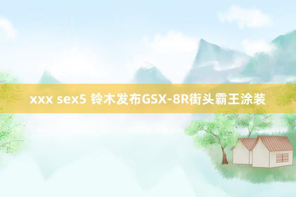 xxx sex5 铃木发布GSX-8R街头霸王涂装