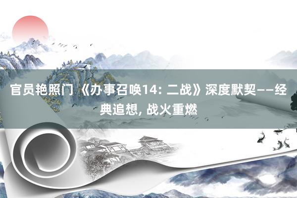 官员艳照门 《办事召唤14: 二战》深度默契——经典追想, 战火重燃