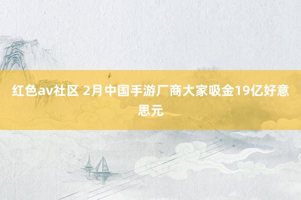 红色av社区 2月中国手游厂商大家吸金19亿好意思元
