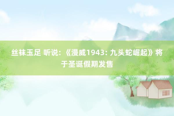 丝袜玉足 听说: 《漫威1943: 九头蛇崛起》将于圣诞假期发售