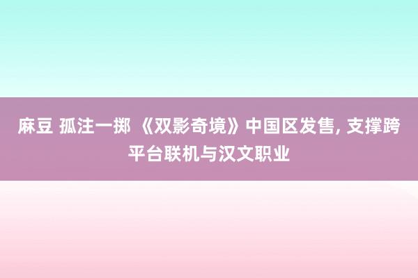 麻豆 孤注一掷 《双影奇境》中国区发售, 支撑跨平台联机与汉文职业