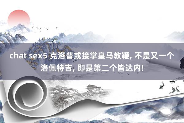chat sex5 克洛普或接掌皇马教鞭, 不是又一个洛佩特吉, 即是第二个皆达内!