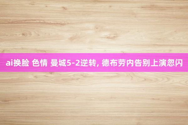 ai换脸 色情 曼城5-2逆转, 德布劳内告别上演忽闪