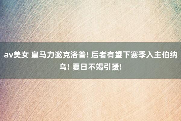 av美女 皇马力邀克洛普! 后者有望下赛季入主伯纳乌! 夏日不竭引援!