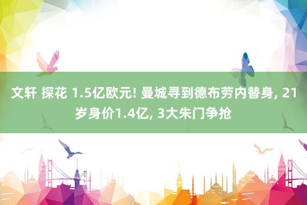 文轩 探花 1.5亿欧元! 曼城寻到德布劳内替身, 21岁身价1.4亿, 3大朱门争抢