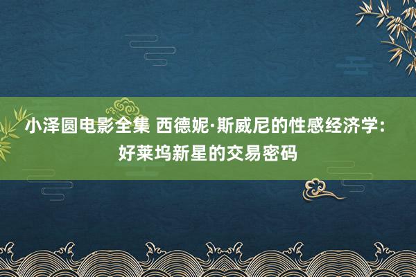 小泽圆电影全集 西德妮·斯威尼的性感经济学: 好莱坞新星的交易密码
