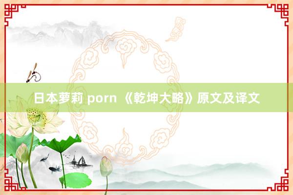 日本萝莉 porn 《乾坤大略》原文及译文