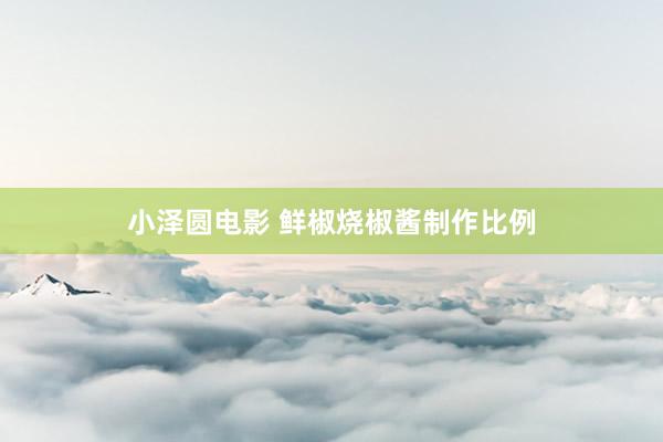 小泽圆电影 鲜椒烧椒酱制作比例