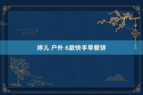 婷儿 户外 6款快手早餐饼